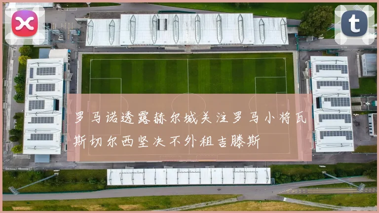 罗马诺透露赫尔城关注罗马小将瓦斯切尔西坚决不外租吉滕斯