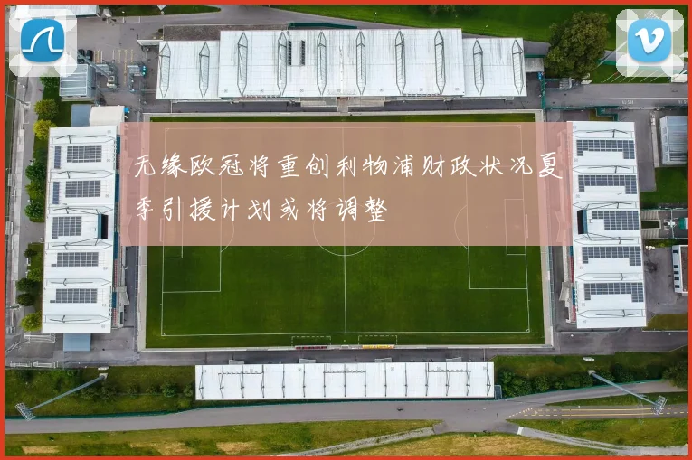 无缘欧冠将重创利物浦财政状况夏季引援计划或将调整