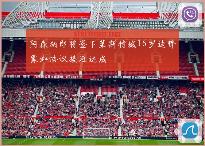 阿森纳即将签下莱斯特城16岁边锋蒙加协议接近达成