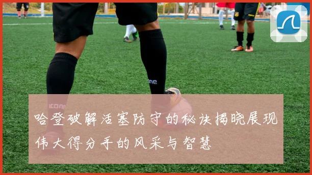 哈登破解活塞防守的秘诀揭晓展现伟大得分手的风采与智慧