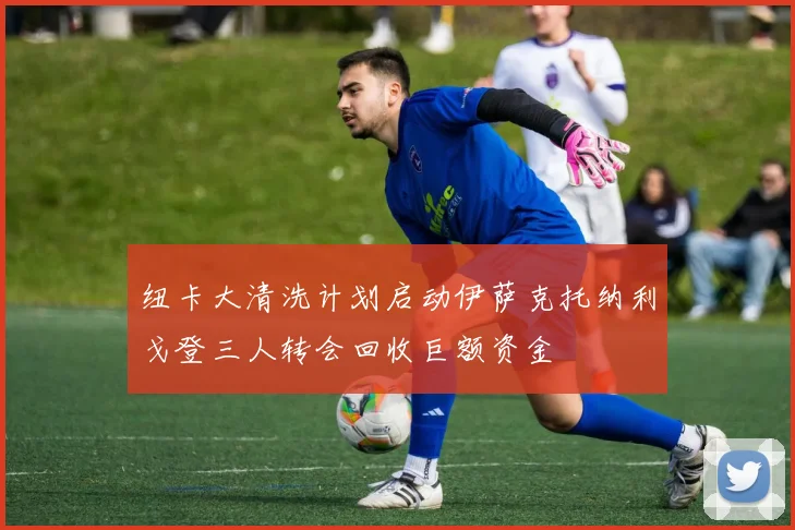 纽卡大清洗计划启动伊萨克托纳利戈登三人转会回收巨额资金