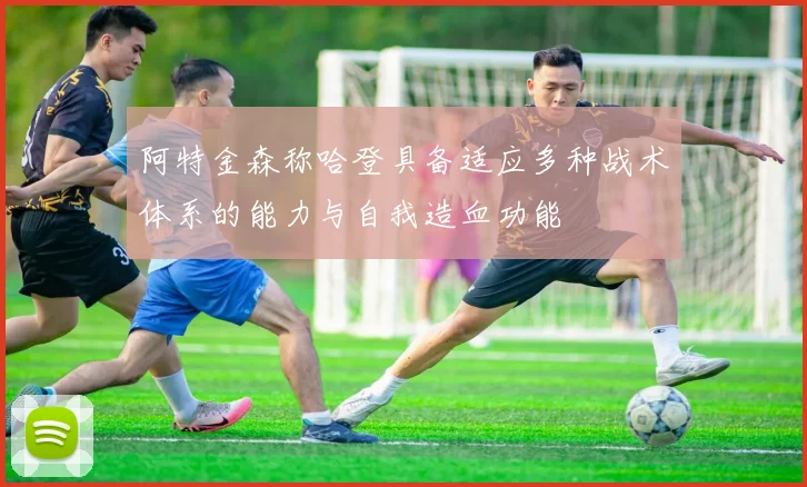 阿特金森称哈登具备适应多种战术体系的能力与自我造血功能