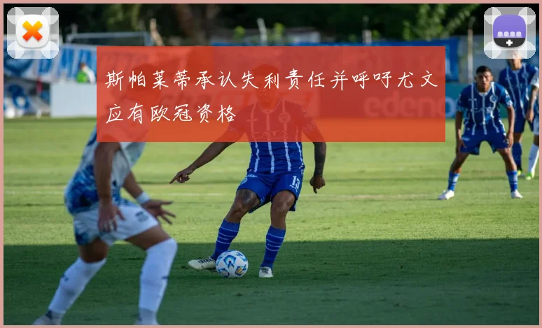 斯帕莱蒂承认失利责任并呼吁尤文应有欧冠资格
