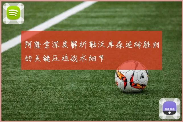阿隆索深度解析勒沃库森逆转胜利的关键压迫战术细节