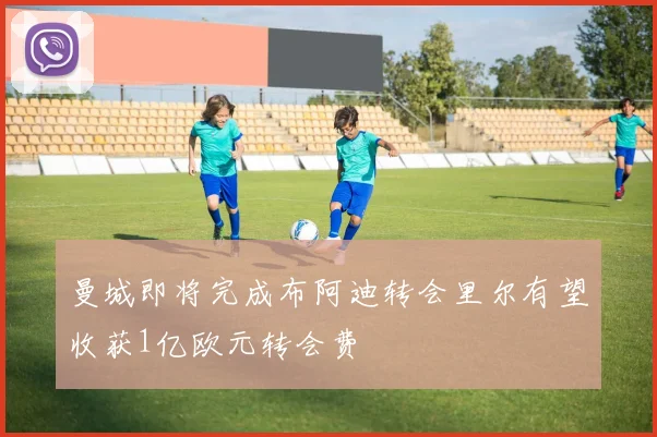 曼城即将完成布阿迪转会里尔有望收获1亿欧元转会费