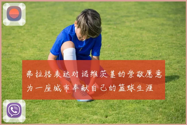 弗拉格表达对诺维茨基的崇敬愿意为一座城市奉献自己的篮球生涯