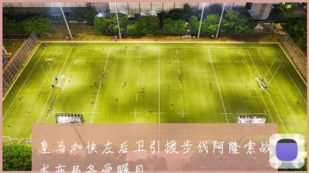 皇马加快左后卫引援步伐阿隆索战术布局备受瞩目