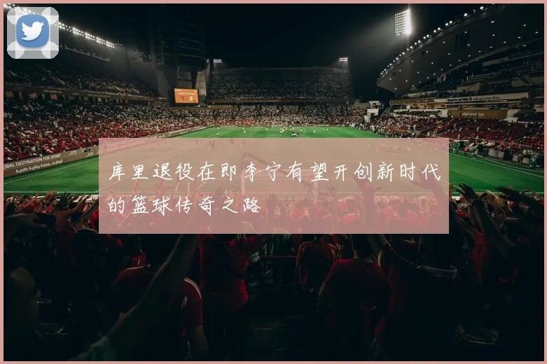 库里退役在即李宁有望开创新时代的篮球传奇之路
