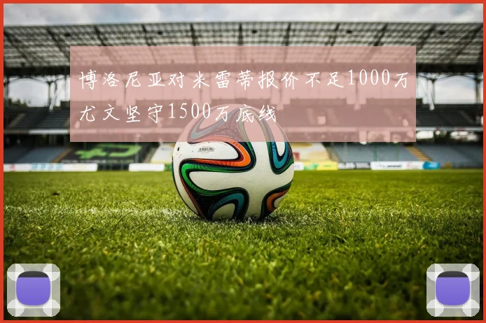 博洛尼亚对米雷蒂报价不足1000万尤文坚守1500万底线