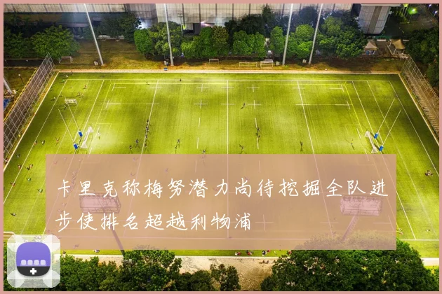 卡里克称梅努潜力尚待挖掘全队进步使排名超越利物浦