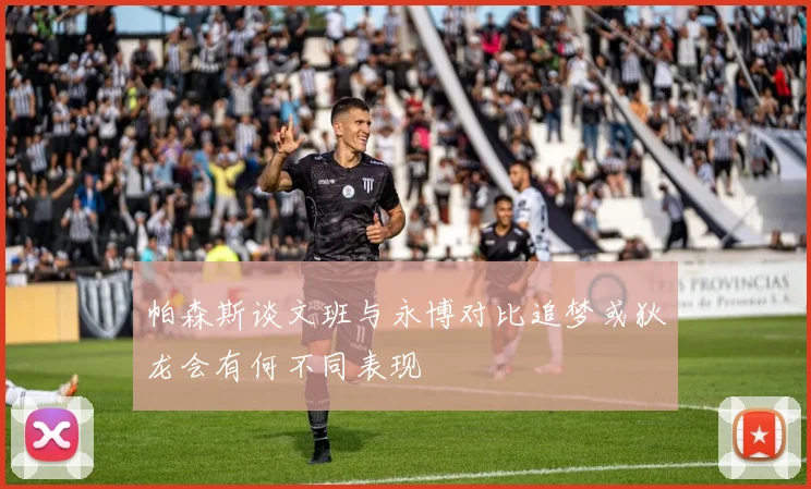 帕森斯谈文班与永博对比追梦或狄龙会有何不同表现