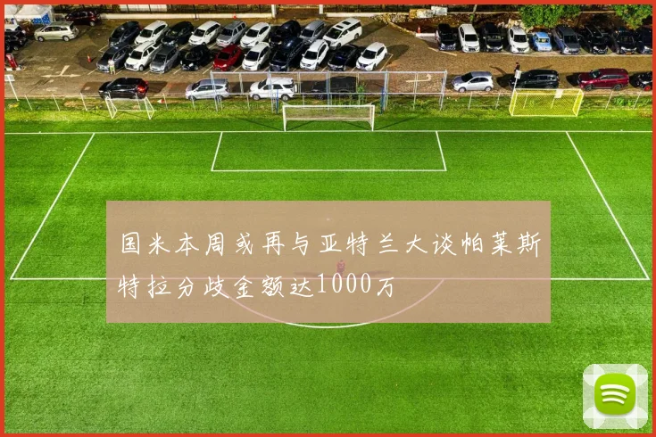 国米本周或再与亚特兰大谈帕莱斯特拉分歧金额达1000万