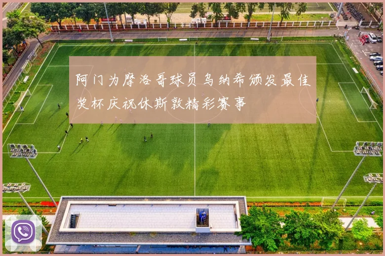 阿门为摩洛哥球员乌纳希颁发最佳奖杯庆祝休斯敦精彩赛事